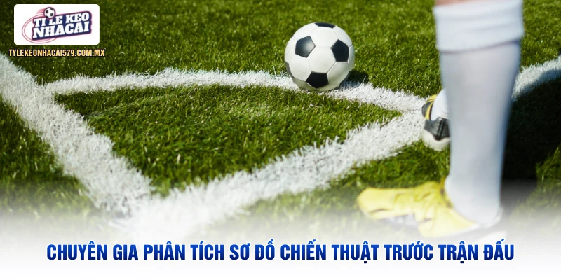 Chuyên gia phân tích sơ đồ chiến thuật trước trận đấu