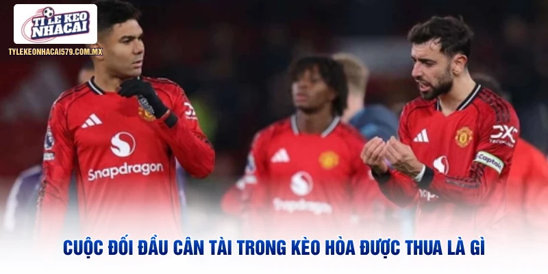 Cuộc đối đầu cân tài trong kèo hòa được thua là gì