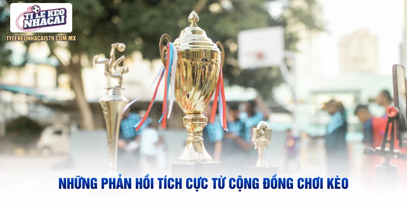 Những phản hồi tích cực từ cộng đồng chơi kèo