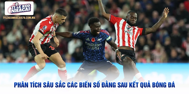 Phân tích sâu sắc các biến số đằng sau kết quả bóng đá