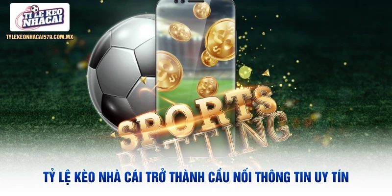 Tỷ Lệ Kèo Nhà Cái trở thành cầu nối thông tin uy tín
